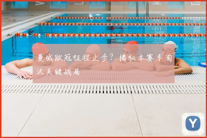 曼城欧冠征程止步？揭秘本赛季淘汰关键战局