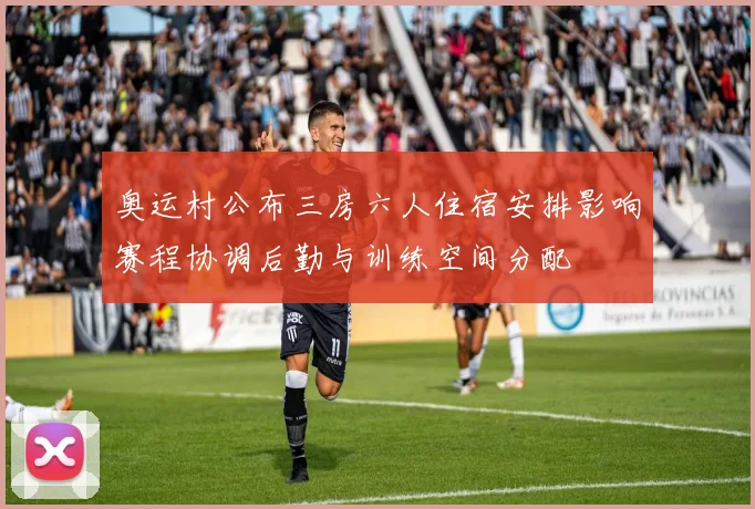 奥运村公布三房六人住宿安排影响赛程协调后勤与训练空间分配