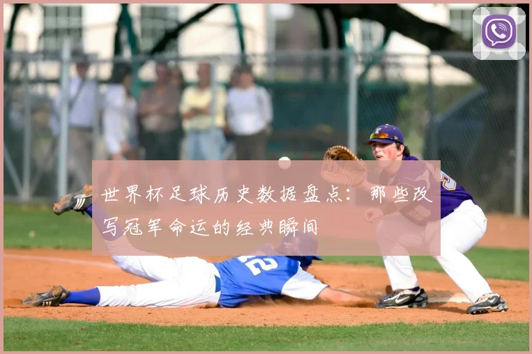 世界杯足球历史数据盘点：那些改写冠军命运的经典瞬间