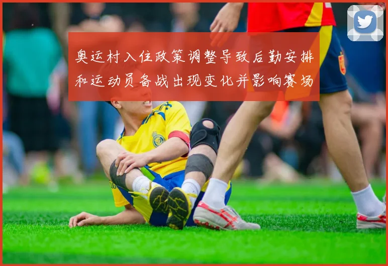 奥运村入住政策调整导致后勤安排和运动员备战出现变化并影响赛场表现