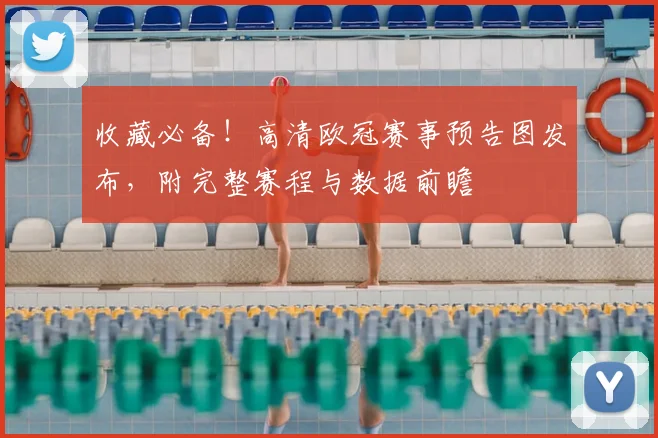 收藏必备！高清欧冠赛事预告图发布，附完整赛程与数据前瞻