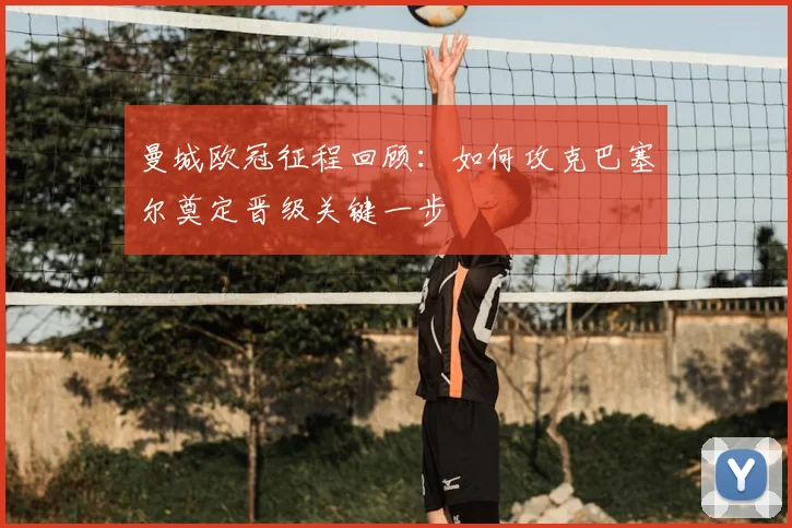 曼城欧冠征程回顾：如何攻克巴塞尔奠定晋级关键一步