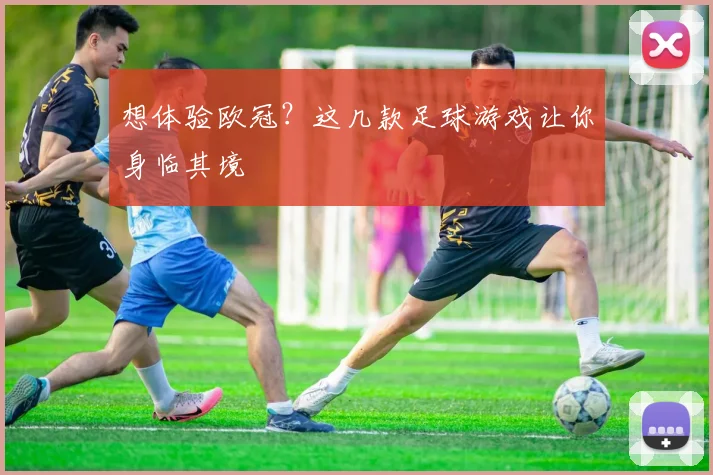 想体验欧冠？这几款足球游戏让你身临其境