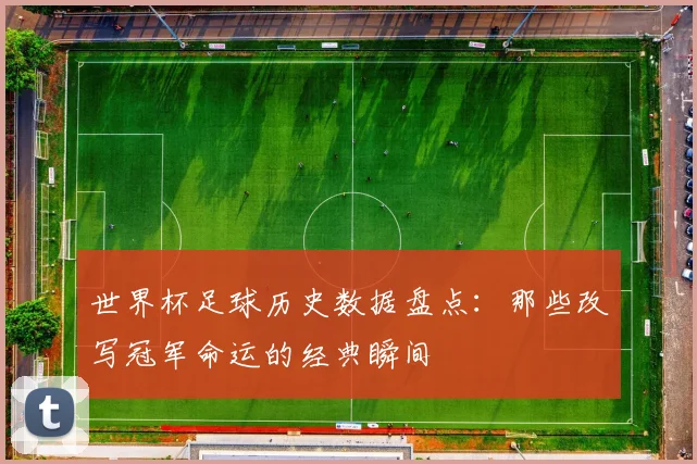 世界杯足球历史数据盘点：那些改写冠军命运的经典瞬间