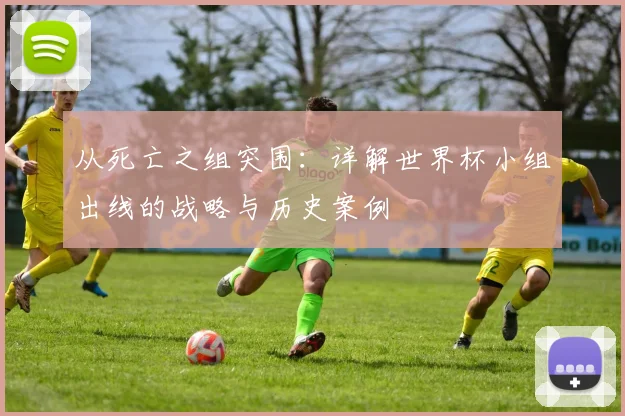 从死亡之组突围：详解世界杯小组出线的战略与历史案例
