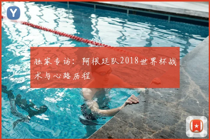 独家专访：阿根廷队2018世界杯战术与心路历程