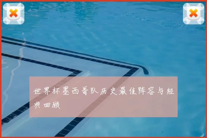 世界杯墨西哥队历史最佳阵容与经典回顾