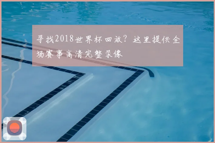 寻找2018世界杯回放？这里提供全场赛事高清完整录像