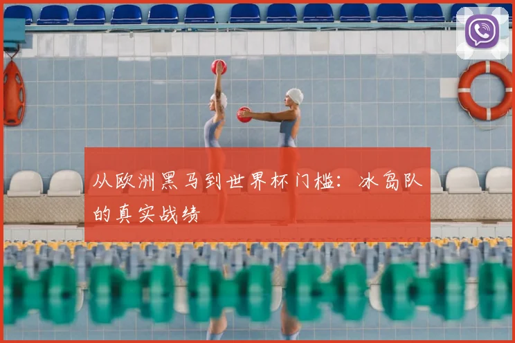 从欧洲黑马到世界杯门槛：冰岛队的真实战绩