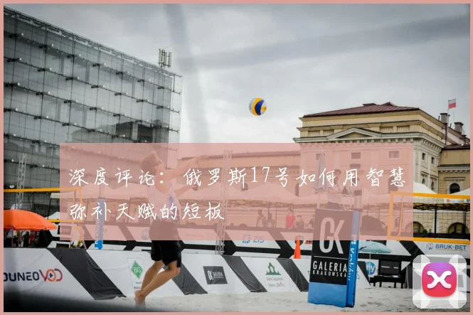 深度评论：俄罗斯17号如何用智慧弥补天赋的短板