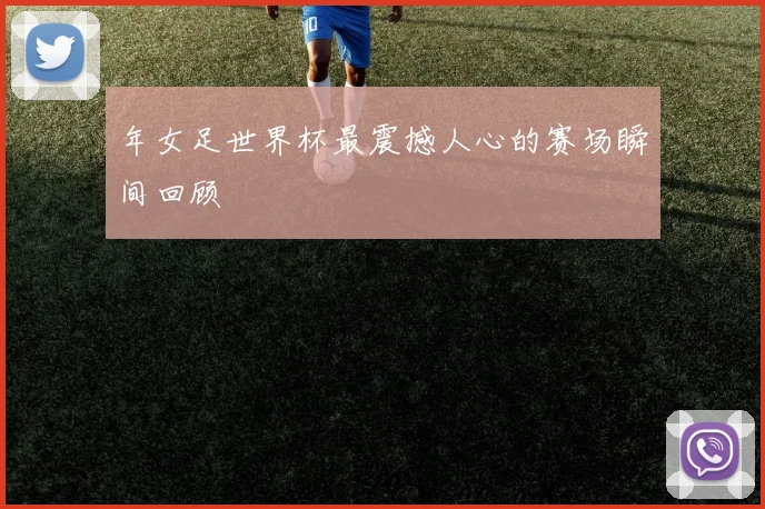 年女足世界杯最震撼人心的赛场瞬间回顾